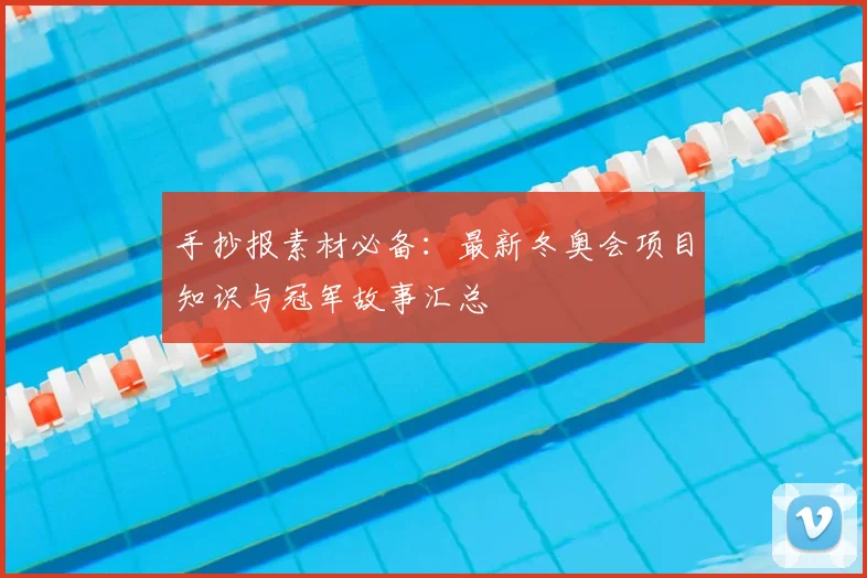 手抄报素材必备：最新冬奥会项目知识与冠军故事汇总