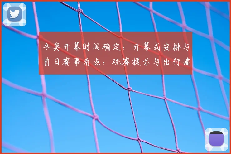 冬奥开幕时间确定,开幕式安排与首日赛事看点,观赛提示与出行建议