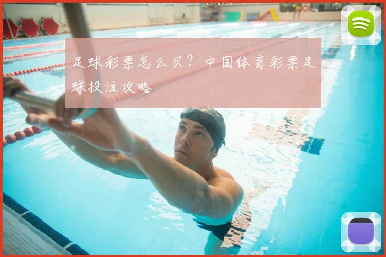足球彩票怎么买？中国体育彩票足球投注攻略