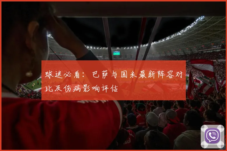 球迷必看：巴萨与国米最新阵容对比及伤病影响评估