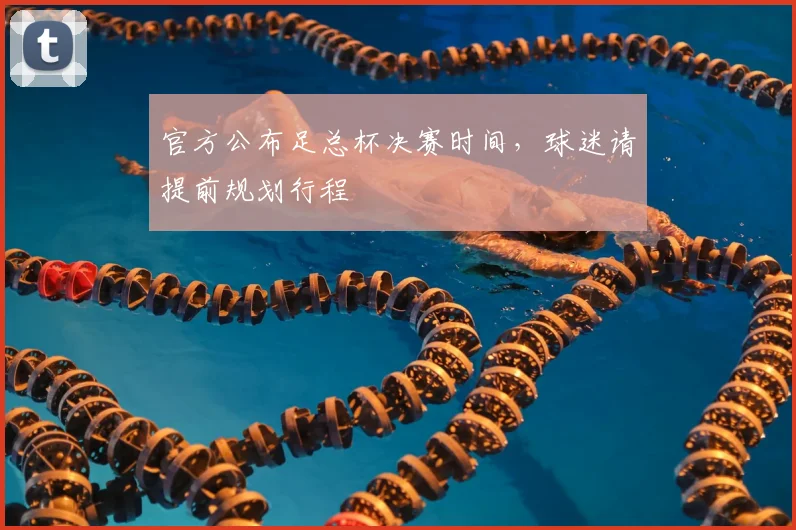 官方公布足总杯决赛时间，球迷请提前规划行程