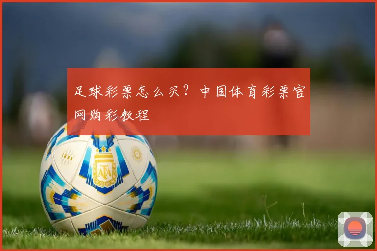 足球彩票怎么买？中国体育彩票官网购彩教程