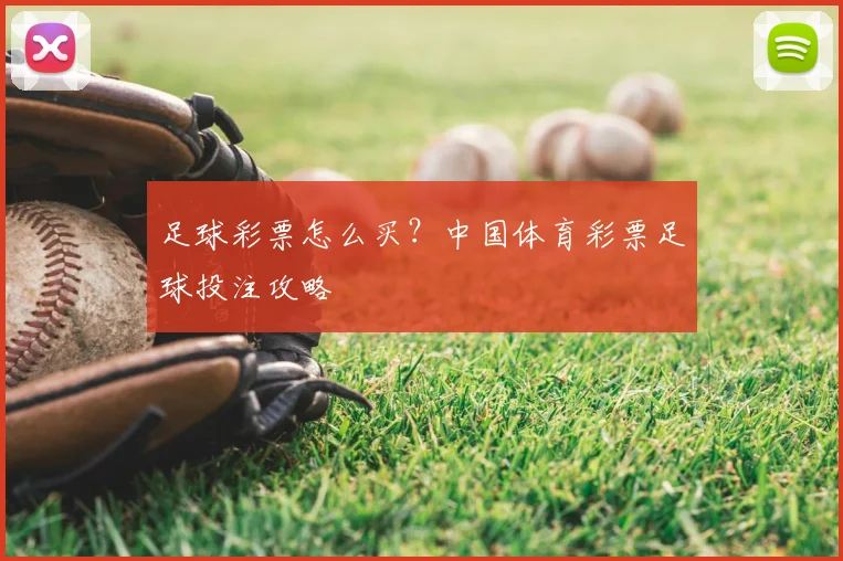 足球彩票怎么买？中国体育彩票足球投注攻略