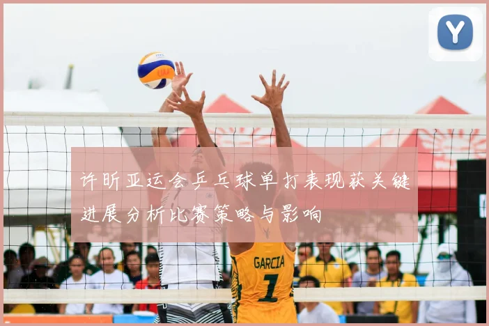 许昕亚运会乒乓球单打表现获关键进展分析比赛策略与影响