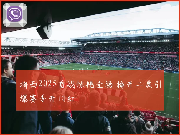 梅西2025首战惊艳全场 梅开二度引爆赛季开门红