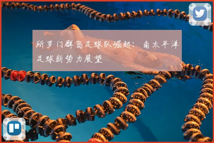 所罗门群岛足球队崛起：南太平洋足球新势力展望