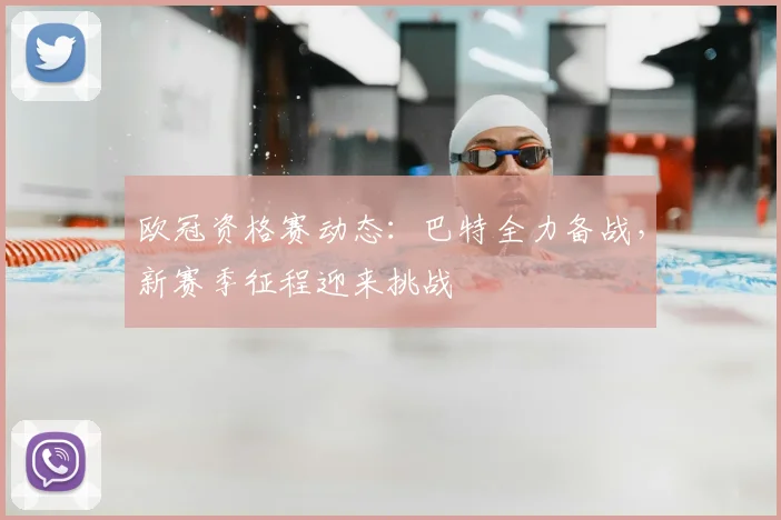 欧冠资格赛动态:巴特全力备战,新赛季征程迎来挑战