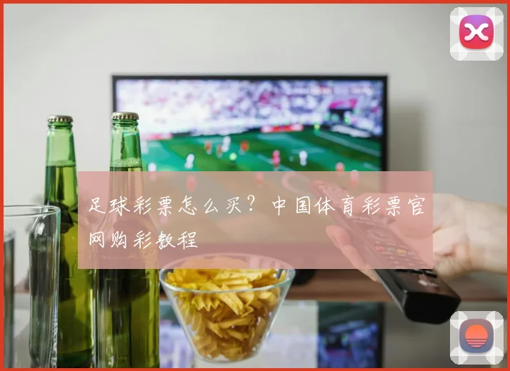 足球彩票怎么买？中国体育彩票官网购彩教程