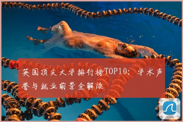 英国顶尖大学排行榜TOP10：学术声誉与就业前景全解读
