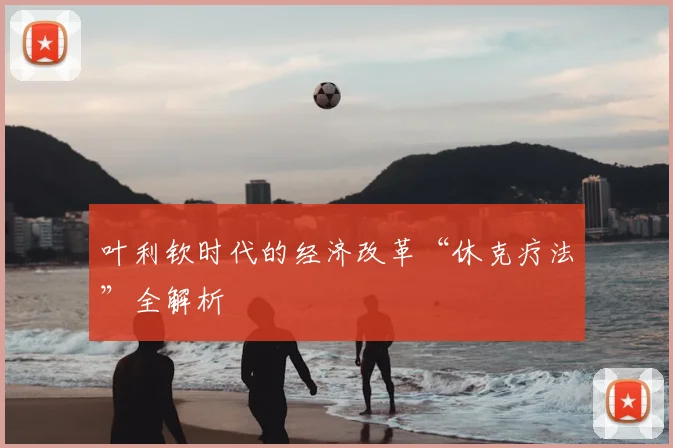 叶利钦时代的经济改革“休克疗法”全解析