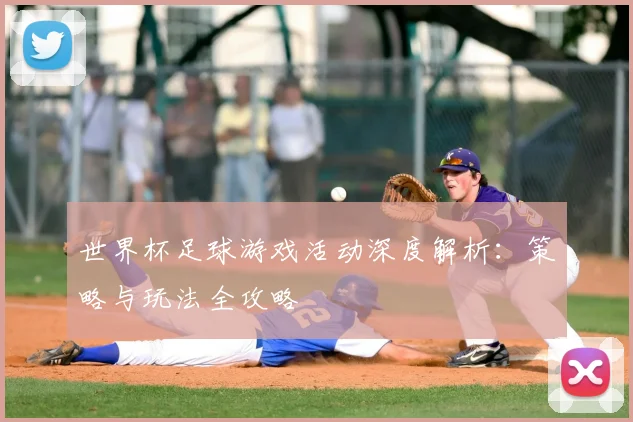 世界杯足球游戏活动深度解析：策略与玩法全攻略