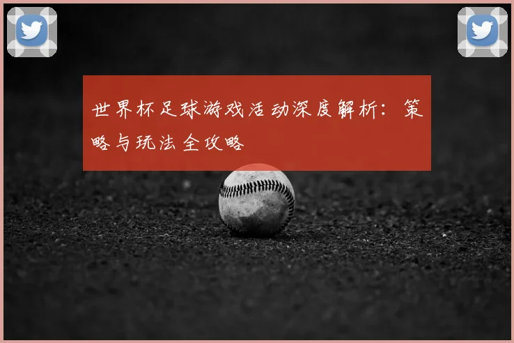 世界杯足球游戏活动深度解析：策略与玩法全攻略