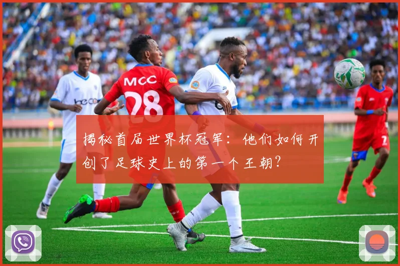 揭秘首届世界杯冠军：他们如何开创了足球史上的第一个王朝？