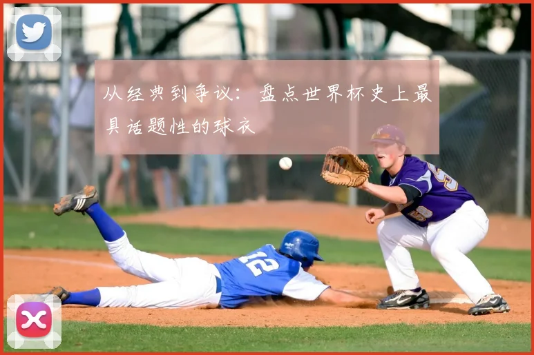 从经典到争议：盘点世界杯史上最具话题性的球衣